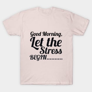 Good morning let the stress begin T-Shirt